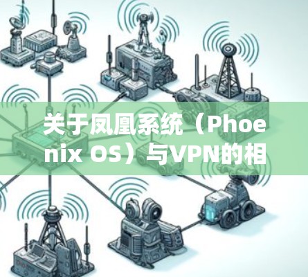 关于凤凰系统(Phoenix OS)与VPN的相关问题,以下是详细解答 关于凤凰系统(Phoenix OS)与VPN的相关问题,以下是详细解答