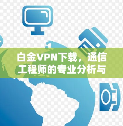 白金VPN下载,通信工程师的专业分析与使用指南 白金VPN下载,通信工程师的专业分析与使用指南