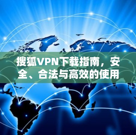 搜狐VPN下载指南，安全、合法与高效的使用方法