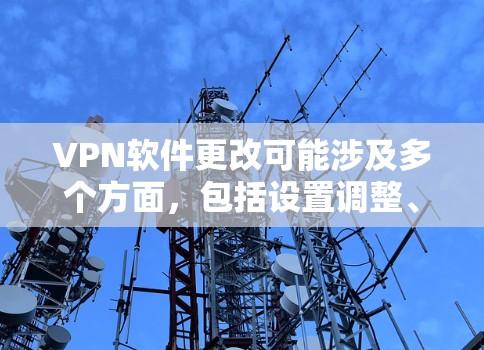 VPN软件更改可能涉及多个方面,包括设置调整、协议更换、服务器切换或软件更新等。以下是常见操作指南及注意事项 VPN软件更改可能涉及多个方面,包括设置调整、协议更换、服务器切换或软件更新等。以下是常见操作指南及注意事项