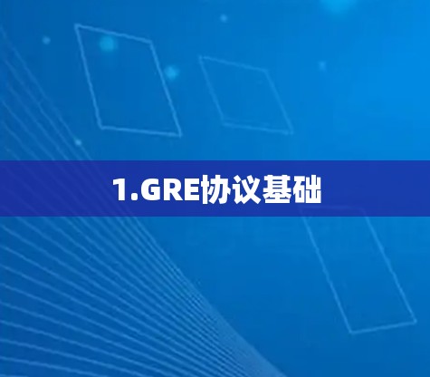 1.GRE协议基础 1.GRE协议基础