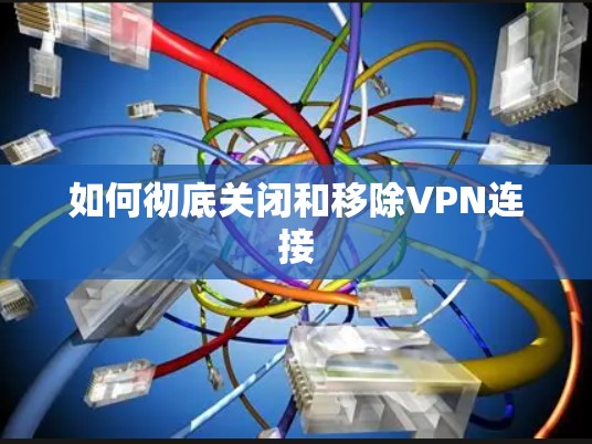 如何彻底关闭和移除VPN连接 如何彻底关闭和移除VPN连接