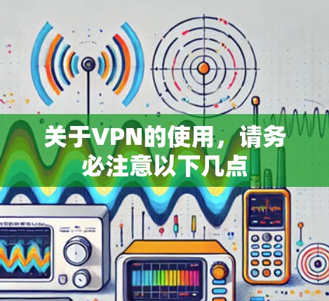 关于VPN的使用,请务必注意以下几点 关于VPN的使用,请务必注意以下几点