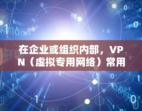 在企业或组织内部,VPN(虚拟专用网络)常用于实现远程用户或不同办公地点安全访问内网资源。以下是实现VPN内网互通的常见方案及关键步骤 在企业或组织内部,VPN(虚拟专用网络)常用于实现远程用户或不同办公地点安全访问内网资源。以下是实现VPN内网互通的常见方案及关键步骤