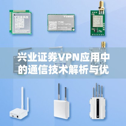 兴业证券VPN应用中的通信技术解析与优化建议 兴业证券VPN应用中的通信技术解析与优化建议