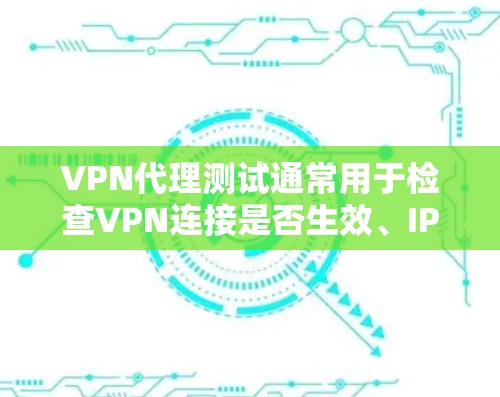 VPN代理测试通常用于检查VPN连接是否生效、IP地址是否隐藏、网络流量是否加密等。以下是详细的测试步骤和注意事项
