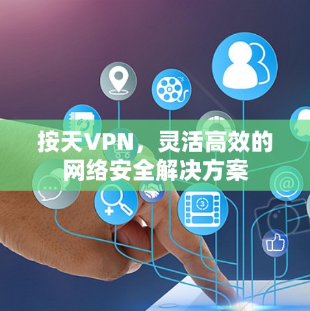 按天VPN,灵活高效的网络安全解决方案 按天VPN,灵活高效的网络安全解决方案