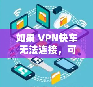 如果 VPN快车 无法连接,可以按照以下步骤排查和解决问题 如果 VPN快车 无法连接,可以按照以下步骤排查和解决问题