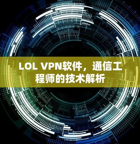 LOL VPN软件,通信工程师的技术解析 LOL VPN软件,通信工程师的技术解析