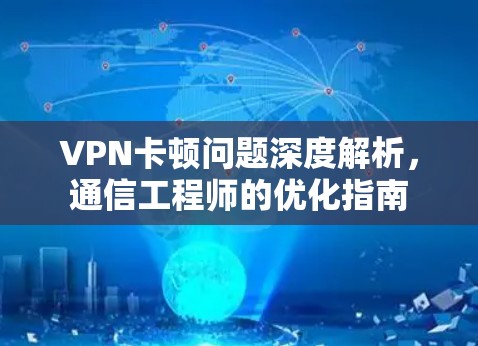 VPN卡顿问题深度解析，通信工程师的优化指南