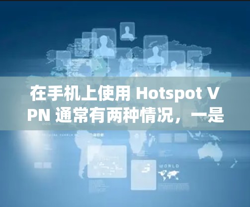 在手机上使用 Hotspot VPN 通常有两种情况，一是通过手机创建 VPN 热点共享给其他设备，二是使用第三方 VPN 应用（如 Hotspot Shield VPN）来保护隐私。以下是具体方法