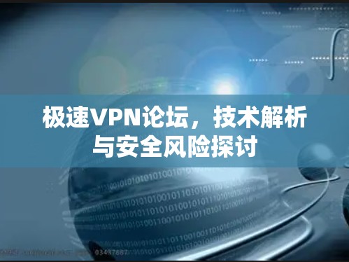 极速VPN论坛,技术解析与安全风险探讨 极速VPN论坛,技术解析与安全风险探讨
