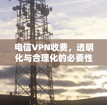电信VPN收费,透明化与合理化的必要性 电信VPN收费,透明化与合理化的必要性