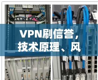 VPN刷信誉,技术原理、风险与法律边界 VPN刷信誉,技术原理、风险与法律边界