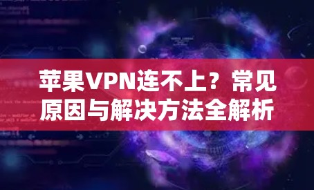 苹果VPN连不上?常见原因与解决方法全解析 苹果VPN连不上?常见原因与解决方法全解析
