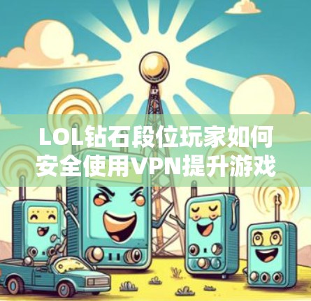 LOL钻石段位玩家如何安全使用VPN提升游戏体验