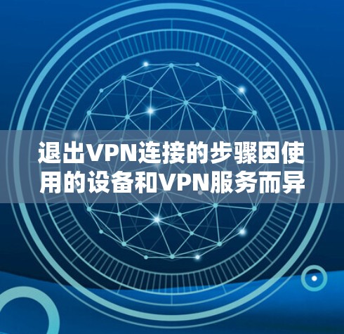 退出VPN连接的步骤因使用的设备和VPN服务而异，以下是常见平台的退出方法