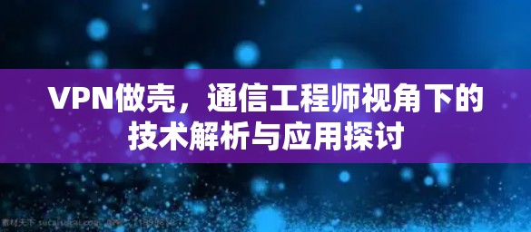 VPN做壳，通信工程师视角下的技术解析与应用探讨