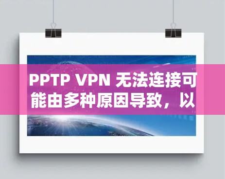 PPTP VPN 无法连接可能由多种原因导致,以下是一些常见问题及解决方法,请逐步排查 PPTP VPN 无法连接可能由多种原因导致,以下是一些常见问题及解决方法,请逐步排查